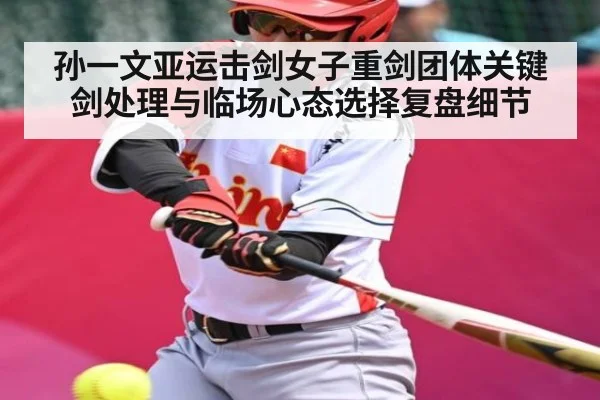 孙一文亚运击剑女子重剑团体关键剑处理与临场心态选择复盘细节
