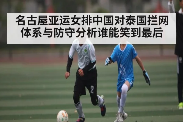 名古屋亚运女排中国对泰国拦网体系与防守分析谁能笑到最后