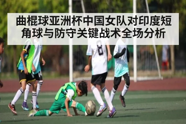 曲棍球亚洲杯中国女队对印度短角球与防守关键战术全场分析
