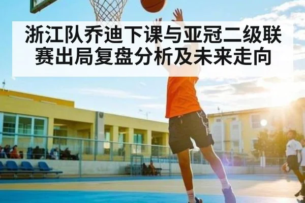 浙江队乔迪下课与亚冠二级联赛出局复盘分析及未来走向